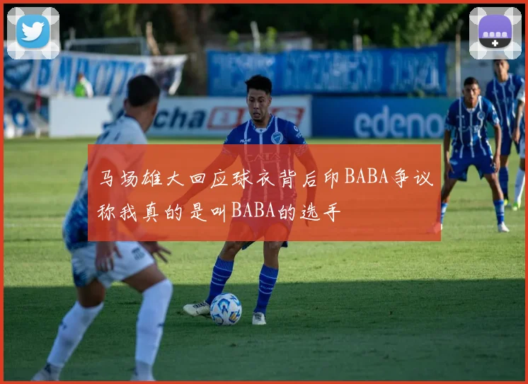 马场雄大回应球衣背后印BABA争议称我真的是叫BABA的选手