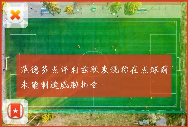 范德芬点评利兹联表现称在点球前未能制造威胁机会