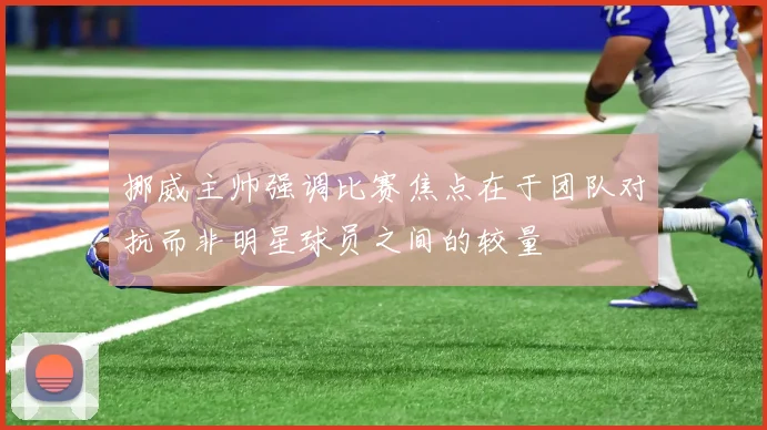 挪威主帅强调比赛焦点在于团队对抗而非明星球员之间的较量