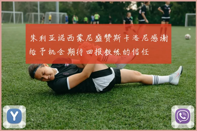 朱利亚诺西蒙尼盛赞斯卡洛尼感谢给予机会期待回报教练的信任
