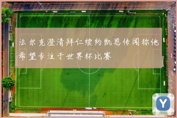 法尔克澄清拜仁续约凯恩传闻称他希望专注于世界杯比赛