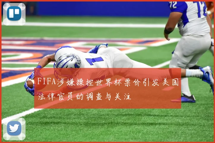FIFA涉嫌操控世界杯票价引发美国法律官员的调查与关注