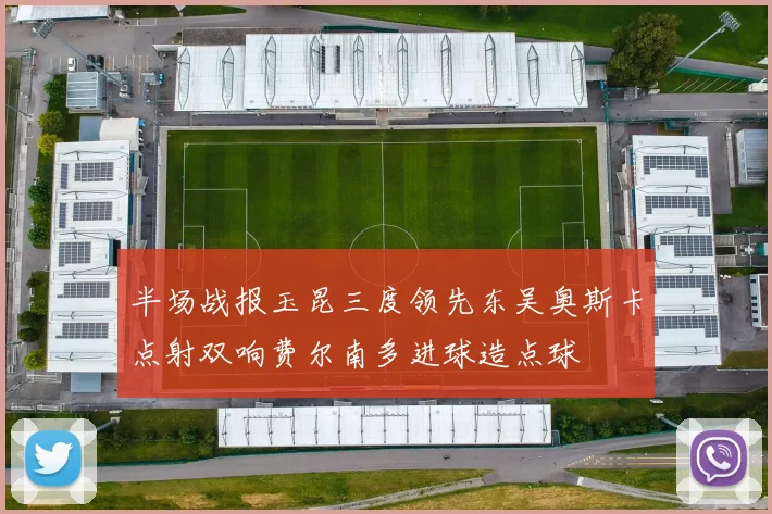 半场战报玉昆三度领先东吴奥斯卡点射双响费尔南多进球造点球