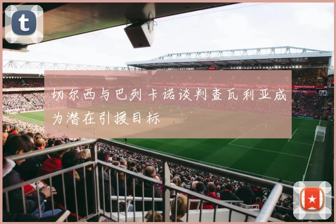切尔西与巴列卡诺谈判查瓦利亚成为潜在引援目标