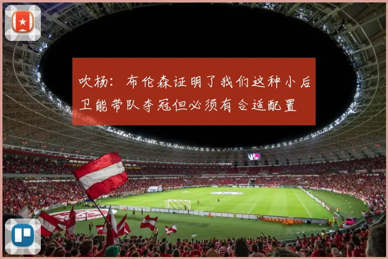 吹杨：布伦森证明了我们这种小后卫能带队夺冠但必须有合适配置